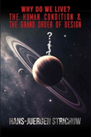 Why Do We Live? the Human Condition and the Grand Order of Design | Hans-Jeurgen Strichow