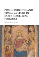 Public Painting and Visual Culture in Early Republican Florence | George R Bent