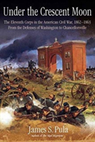 Under the Crescent Moon: The Eleventh Corps in the American Civil War, 1862-1864 | James Pula