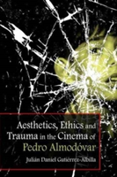 Aesthetics, Ethics and Trauma in the Cinema of Pedro Almodovar | Julian Daniel Gutierrez-Albilla