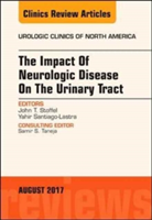 The Impact of Neurologic Disease on the Urinary Tract, An Issue of Urologic Clinics | M.D. Dr. John T. Stoffel, Yahir Santiago-Lastra