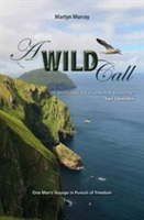 A Wild Call - One Man\'s Voyage in Pursuit of Freedom | Martyn Murray