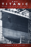 RMS Titanic: Made in the Midlands | Andrew P. B. Lound