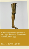 Rethinking Modern Prostheses in Anglo-American Commodity Cultures, 1820-1939 |