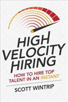 High Velocity Hiring: How to Hire Top Talent in an Instant | Scott Wintrip