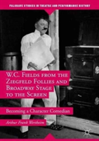 W.C. Fields from the Ziegfeld Follies and Broadway Stage to the Screen | Arthur Frank Wertheim