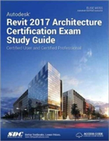 Autodesk Revit 2017 Architecture Certification Exam Study Guide (Including unique access code) | Elise Moss