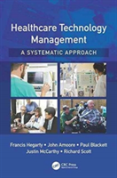 Healthcare Technology Management - A Systematic Approach | Francis Hegarty, John Amoore, Paul Blackett, School of Engineering) Justin (Cardiff University McCarthy, Richard Scott