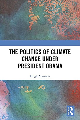 The Politics of Climate Change under President Obama | Hugh (London South Bank University) Atkinson
