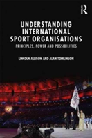 Understanding International Sport Organisations | Lincoln Allison, Alan Tomlinson