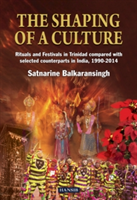 The Shaping Of A Culture: Rituals And Festivals In Trinidad Compared With Selected Counterparts In India, 1990-2014 | Satnarine Balkaransingh