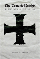 The Teutonic Knights in the Holy Land, 1190-1291 | Nicholas Morton