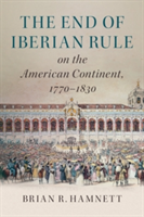 The End of Iberian Rule on the American Continent, 1770-1830 | Brian R. Hamnett