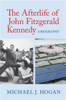 The Afterlife of John Fitzgerald Kennedy | Michael J. Hogan