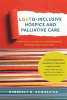 LGBTQ-Inclusive Hospice and Palliative Care - A Practical Guide to Transforming Professional Practice | Kimberly D. Acquaviva