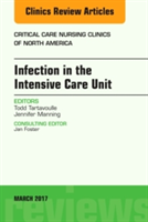 Infection in the Intensive Care Unit, An Issue of Critical Care Nursing Clinics of North America | Todd Tartavoulle, Jennifer Manning