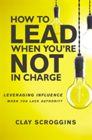 How to Lead When You\'re Not in Charge | Clay Scroggins