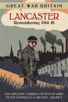 Great War Britain Lancaster: Remembering 1914-18 | Ian Gregory, Corinna Peniston-Bird, Peter Donnelly, Michael Hughes
