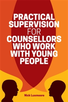 Practical Supervision for Counsellors Who Work with Young People | Nick Luxmoore