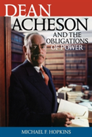 Dean Acheson and the Obligations of Power | Michael F. Hopkins