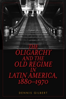 The Oligarchy and the Old Regime in Latin America, 1880-1970 | Dennis Gilbert