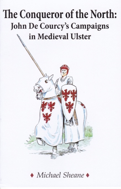 The Conqueror of the North : John de Courcy\'s Campaigns in Medieval Ulster | Michael Sheane