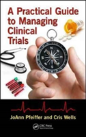 A Practical Guide to Managing Clinical Trials | Joann Pfeiffer, Cris Wells