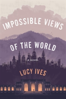 Impossible Views Of The World | Lucy Ives