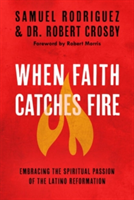 When Faith Catches Fire: Embracing the Spiritual Passion of the Latino Reformation | Samuel Rodriguez, Robert Crosby