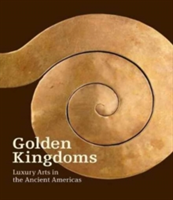 Golden Kingdoms - Luxury Arts in the Ancient Americas | Joanne Pillsbury, Timothy Potts, Kim N. Richter