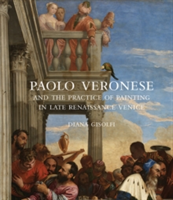 Paolo Veronese and the Practice of Painting in Late Renaissance Venice | Diana Gisolfi