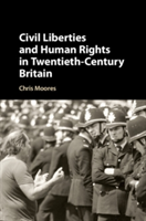 Civil Liberties and Human Rights in Twentieth-Century Britain | Christopher Moores
