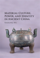 Material Culture, Power, and Identity in Ancient China | Indiana) Xiaolong (Hanover College Wu