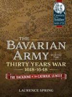 The Bavarian Army During the Thirty Years War, 1618-1648 | Laurence Spring