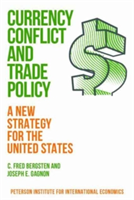 Currency Conflict and Trade Policy - A New Strategy for the United States | C. Fred Bergsten, Joseph E. Gagnon, Bergsten, C. Fred, Gagnon, Joseph E.