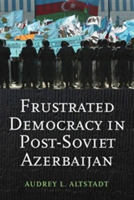 Frustrated Democracy in Post-Soviet Azerbaijan | Audrey Altstadt