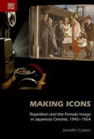 Making Icons - Repetition and the Female Image in Japanese Cinema, 1945-1964 | Jennifer Coates