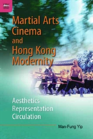 Martial Arts Cinema and Hong Kong Modernity - Aesthetics, Representation, Circulation | Man-Fung Yip