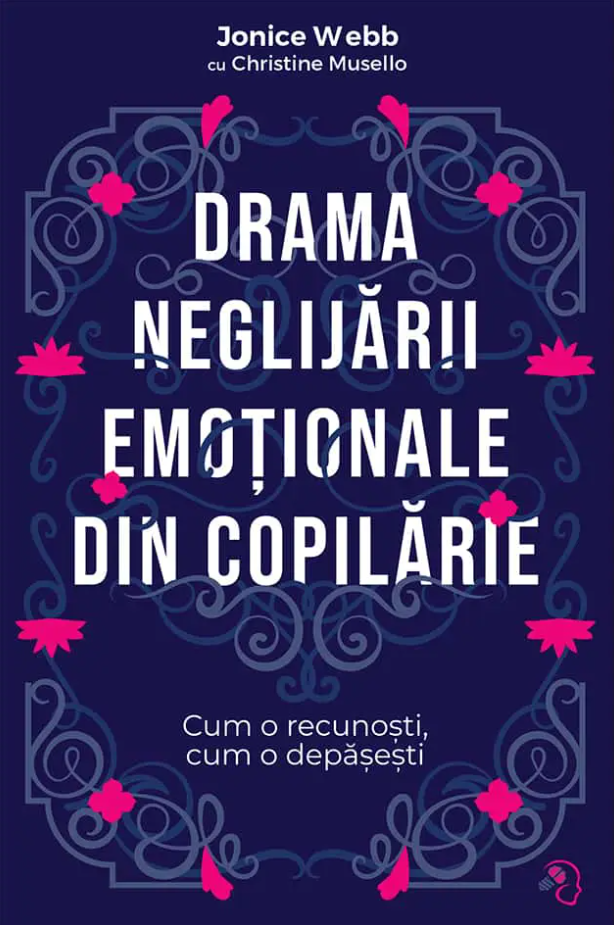 Drama neglijarii emotionale din copilarie | Jonice Webb, Christine Musello