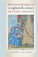 The Power of Objects in Eighteenth-Century British America | Jennifer van Horn
