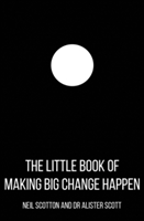 The Little Book of Making Big Change Happen | Neil Scotton, Alister Scott