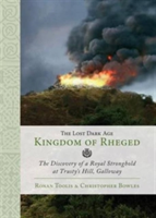 The Lost Dark Age Kingdom of Rheged | Ronan Toolis, Christopher R. Bowles