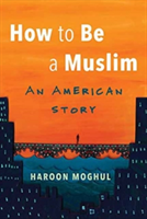 How to Be a Muslim | Haroon Moghul