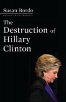 The Destruction Of Hillary Clinton | Susan Bordo