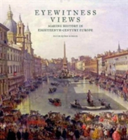 Eyewitness Views - Making History in Eighteenth-Century Europe | Peter Bjorn Kerber