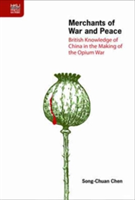 Merchants of War and Peace - British Knowledge of China in the Making of the Opium War | Song-Chuan Chen