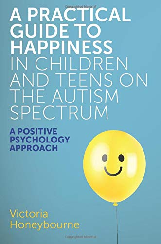 A Practical Guide to Happiness in Children and Teens on the Autism Spectrum | Victoria Honeybourne