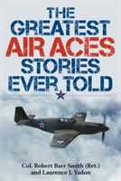 The Greatest Air Aces Stories Ever Told | Robert Barr Smith, Laurence J. Yadon