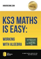 KS3 Maths is Easy: Working with Algebra. Complete Guidance for the New KS3 Curriculum | How2Become