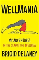 Wellmania: Misadventures in the Search for Wellness | Brigid Delaney